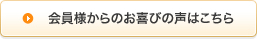 会員様からのお喜びの声はこちら