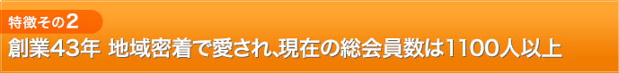 特徴2：創業43年 地域密着で愛され、現在の総会員数は1100人以上
