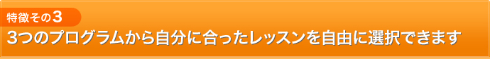 特徴3：3つのプログラムから自分に合ったレッスンを自由に選択できます