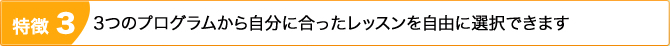 特徴3：3つのプログラムから自分に合ったレッスンを自由に選択できます