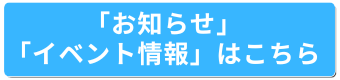 「お知らせ」「イベント情報」はこちら