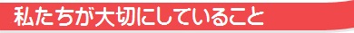 私たちが大切にしていること